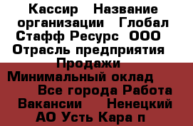 Кассир › Название организации ­ Глобал Стафф Ресурс, ООО › Отрасль предприятия ­ Продажи › Минимальный оклад ­ 30 000 - Все города Работа » Вакансии   . Ненецкий АО,Усть-Кара п.